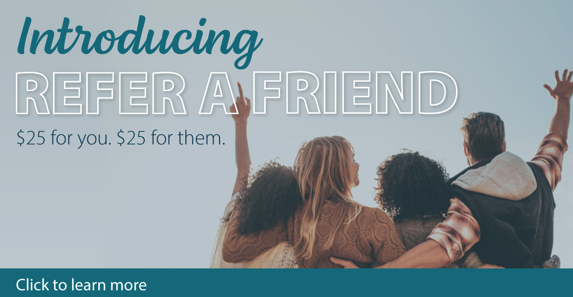 Introducing Refer a friend. $25 for you. $25 for them.