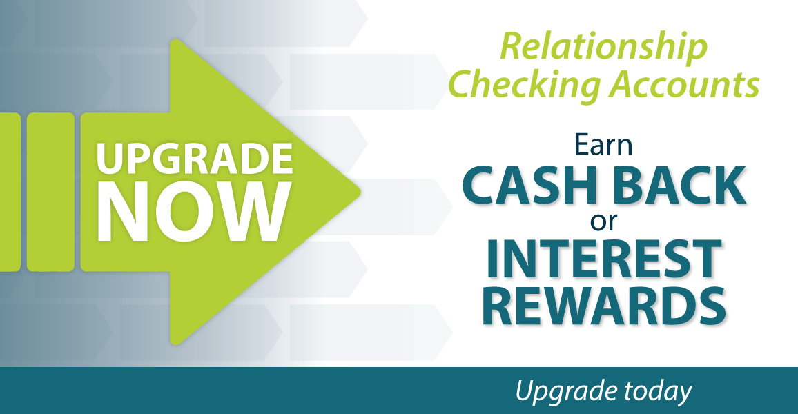 Upgrade your checking account now to earn cash back or interest rewards.