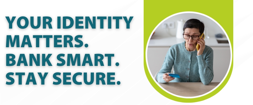 Your identity matters. Bank smart. Stay secure.